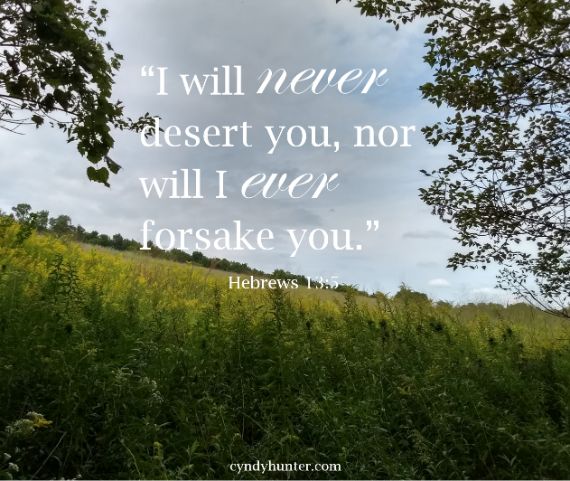 Hebrews 13:5 I will never leave you nor forsake you.