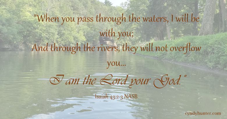 When you walk through the waters I will be with you; and through the rivers, they will not overflow you..